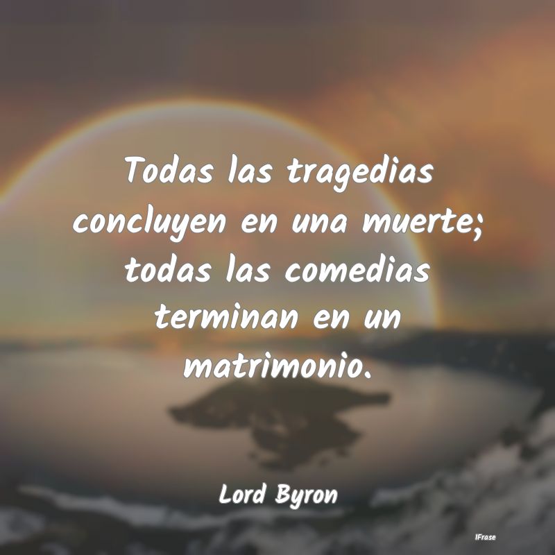 Todas las tragedias concluyen en una muerte; todas...