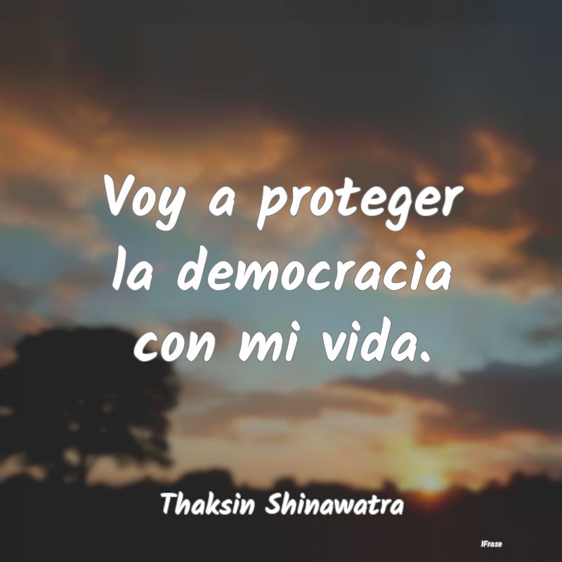 Voy a proteger la democracia con mi vida....