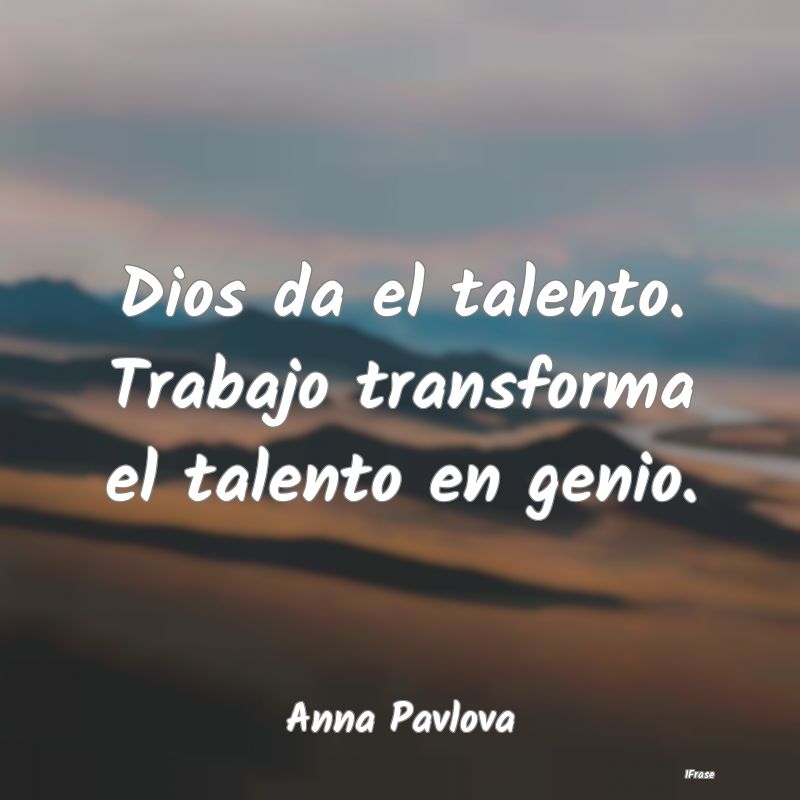 Dios da el talento. Trabajo transforma el talento ...