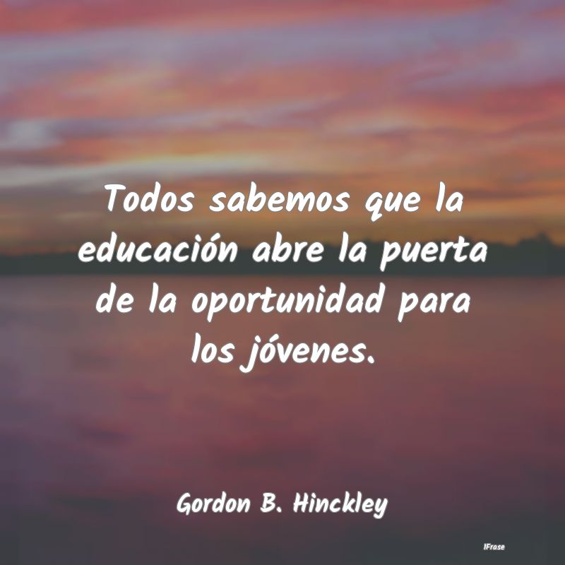 Todos sabemos que la educación abre la puerta de ...