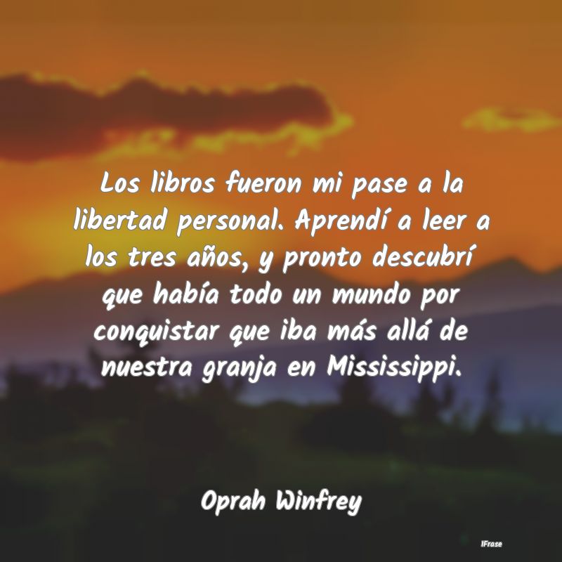 Los libros fueron mi pase a la libertad personal. ...