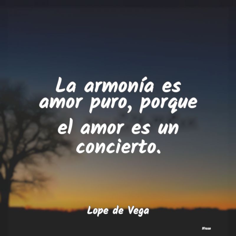 La armonía es amor puro, porque el amor es un con...