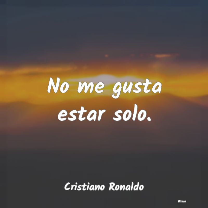 No me gusta estar solo....