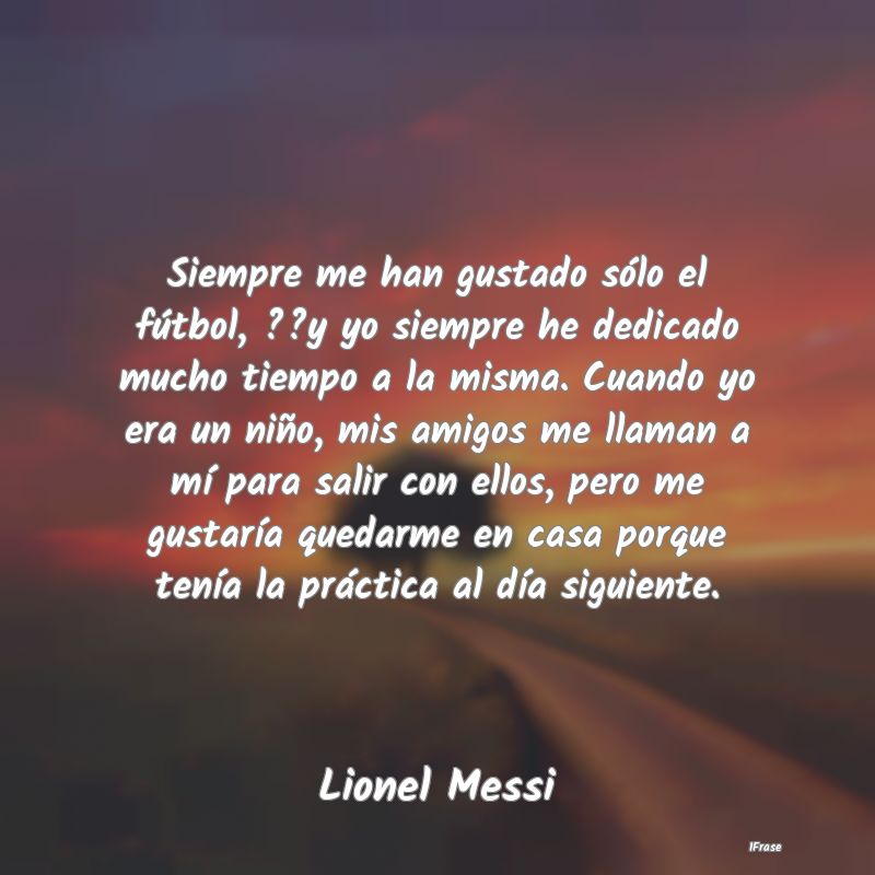 Siempre me han gustado sólo el fútbol, ??y yo si...