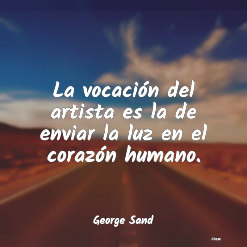 La vocación del artista es la de enviar la luz en...