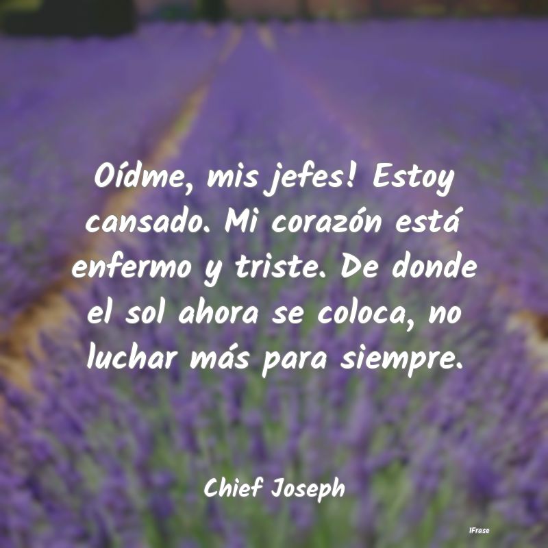 Oídme, mis jefes! Estoy cansado. Mi corazón est�...