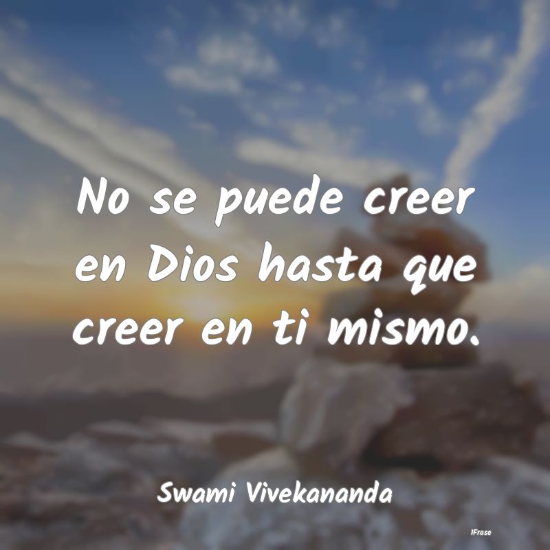 No se puede creer en Dios hasta que creer en ti mi...