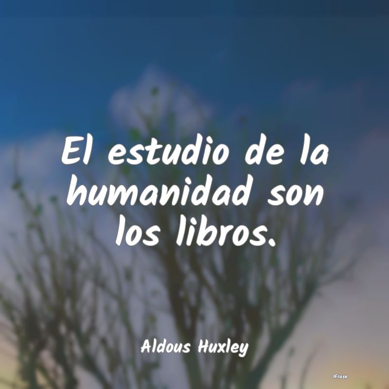 El estudio de la humanidad son los libros....