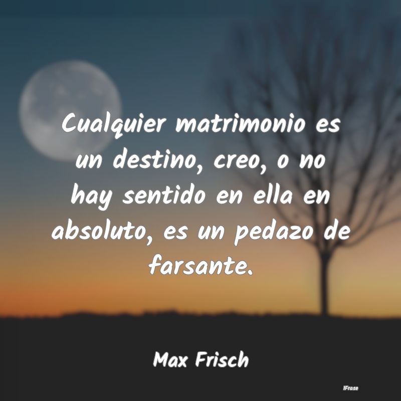 Cualquier matrimonio es un destino, creo, o no hay... Cualquier matrimonio es un destino, creo, o no hay...