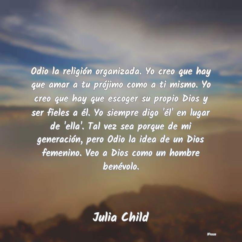 Odio la religión organizada. Yo creo que hay que ...