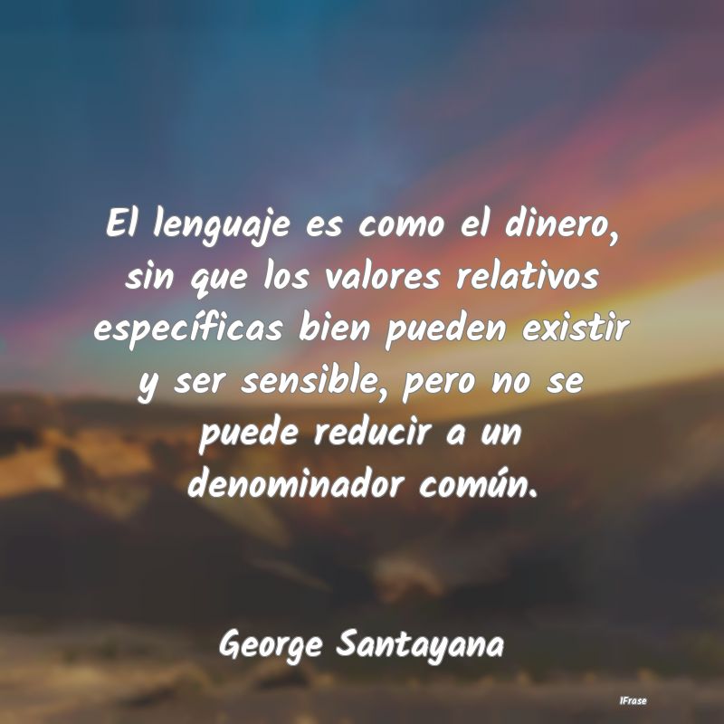 El lenguaje es como el dinero, sin que los valores...