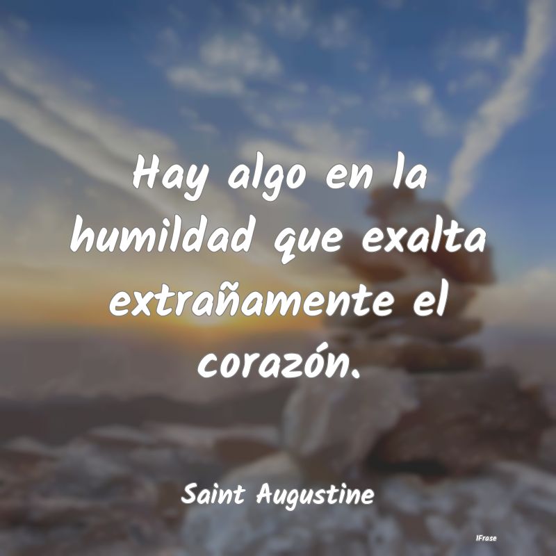 Hay algo en la humildad que exalta extrañamente e...