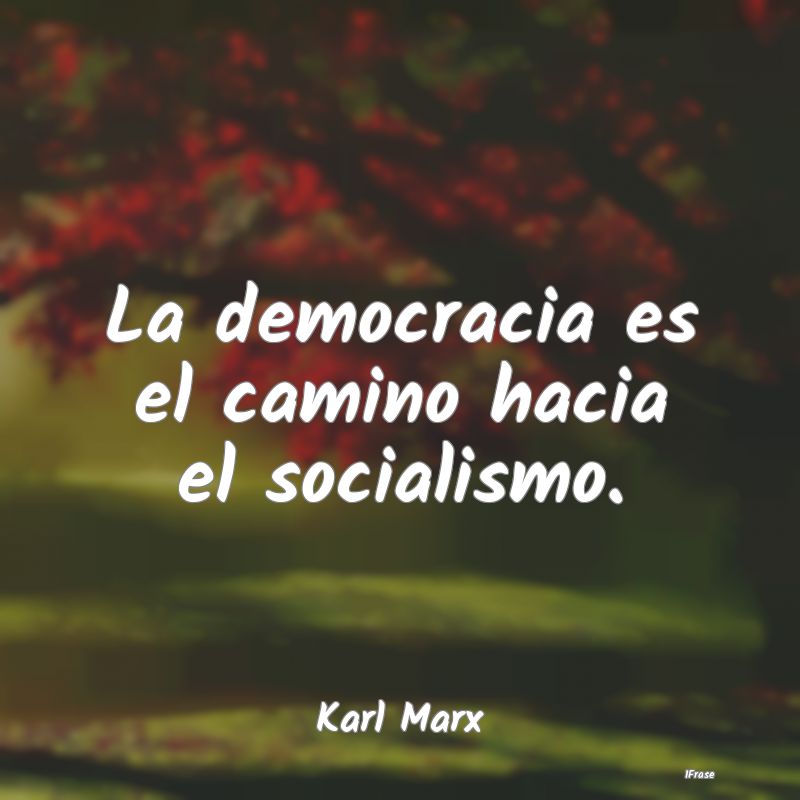 La democracia es el camino hacia el socialismo....