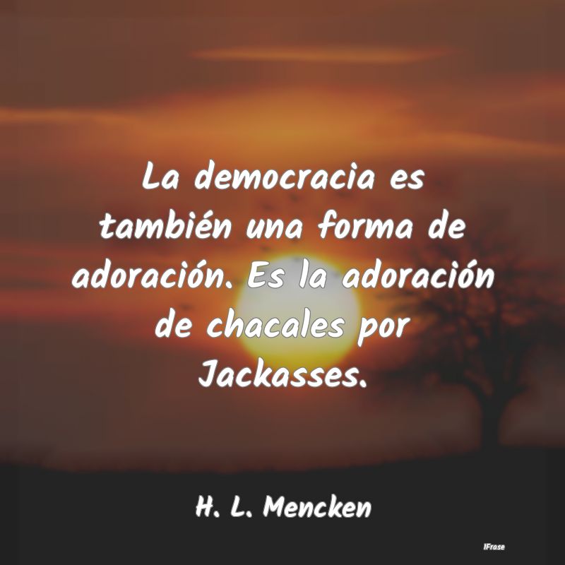 La democracia es también una forma de adoración....
