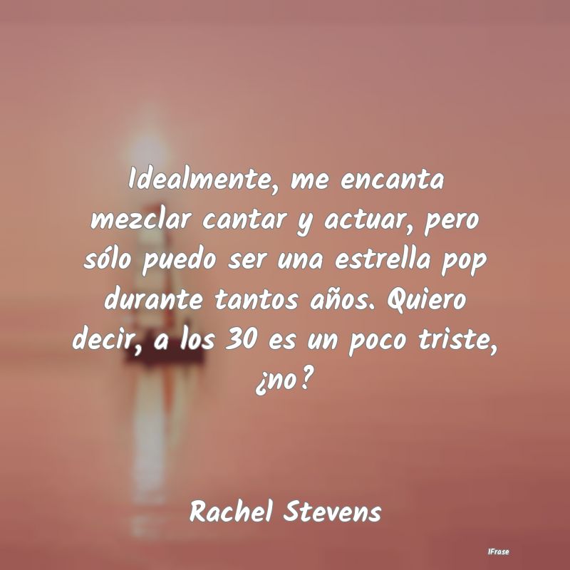 Idealmente, me encanta mezclar cantar y actuar, pe... Idealmente, me encanta mezclar cantar y actuar, pe...