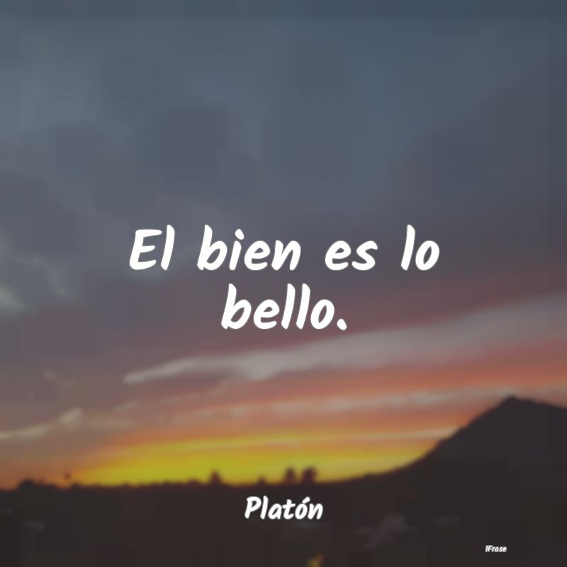 El bien es lo bello....