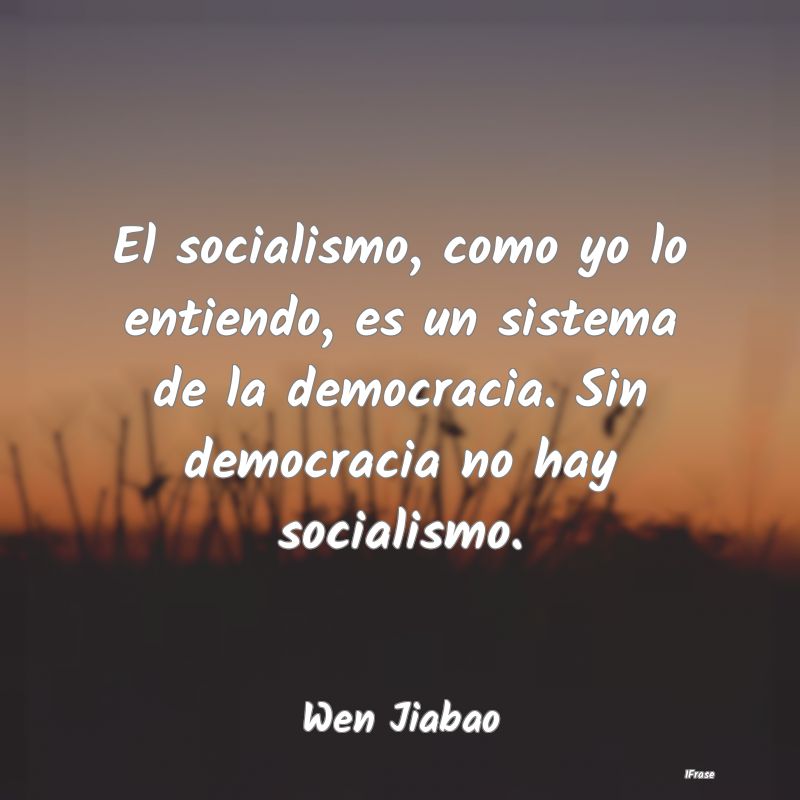 El socialismo, como yo lo entiendo, es un sistema ...