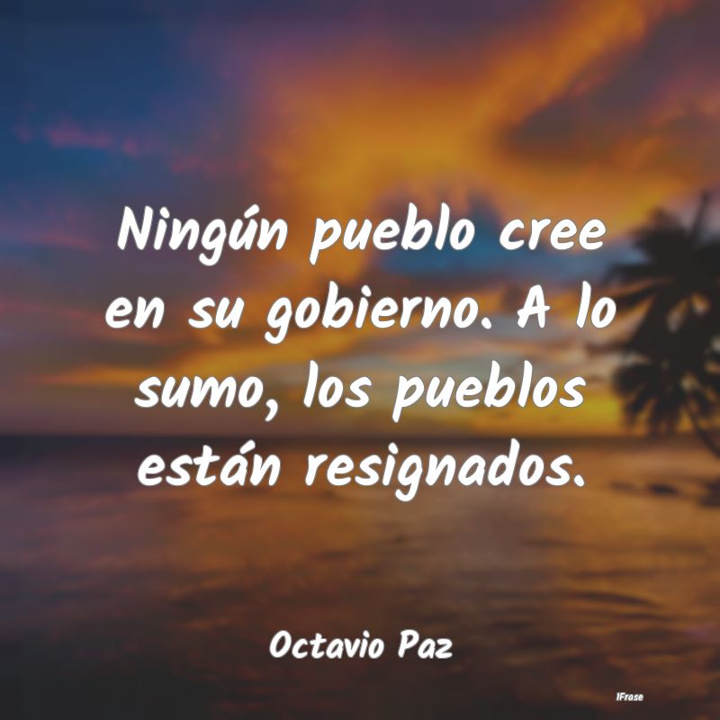 Ningún pueblo cree en su gobierno. A lo sumo, los...