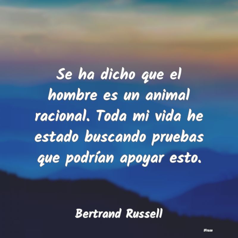 Se ha dicho que el hombre es un animal racional. T...