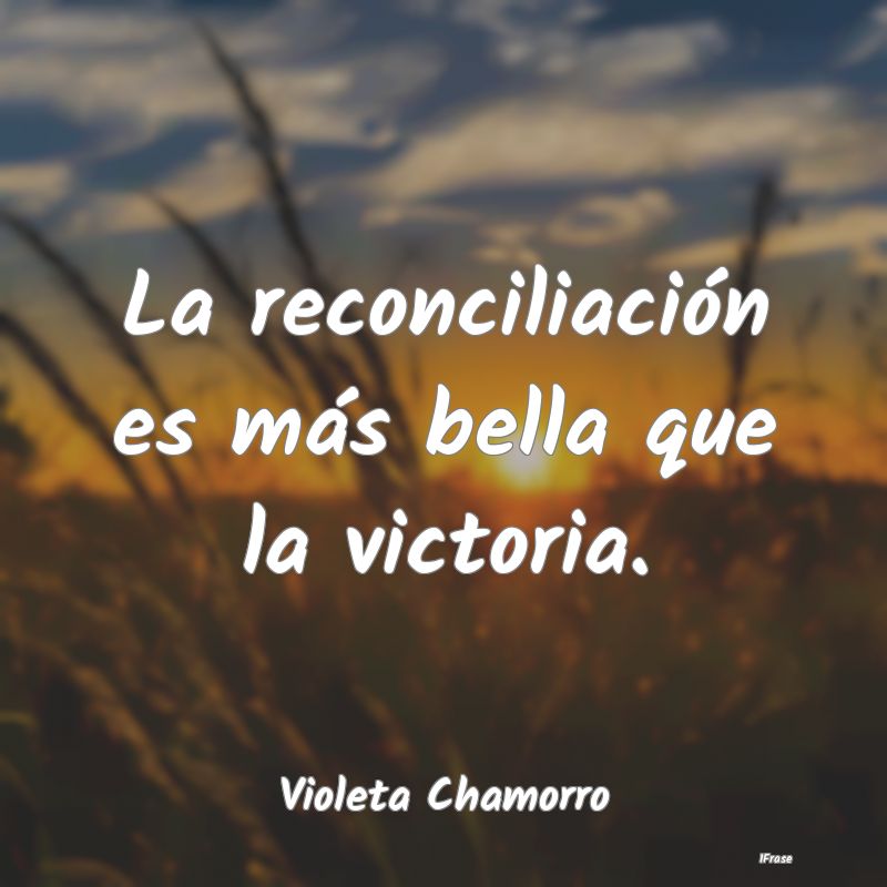 La reconciliación es más bella que la victoria....