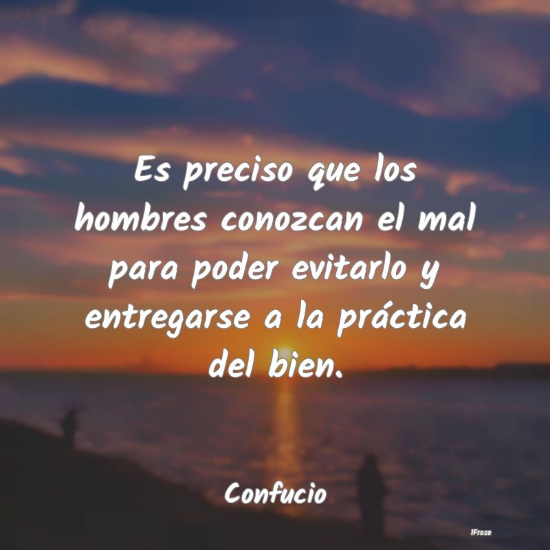 Es preciso que los hombres conozcan el mal para po...