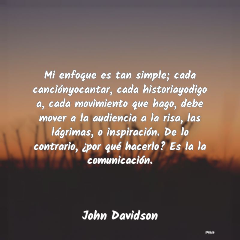 Mi enfoque es tan simple; cada canciónyocantar, c... Mi enfoque es tan simple; cada canciónyocantar, c...