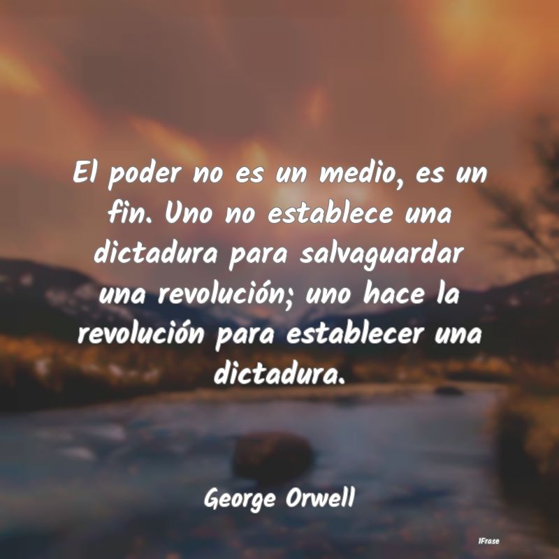 El poder no es un medio, es un fin. Uno no estable...