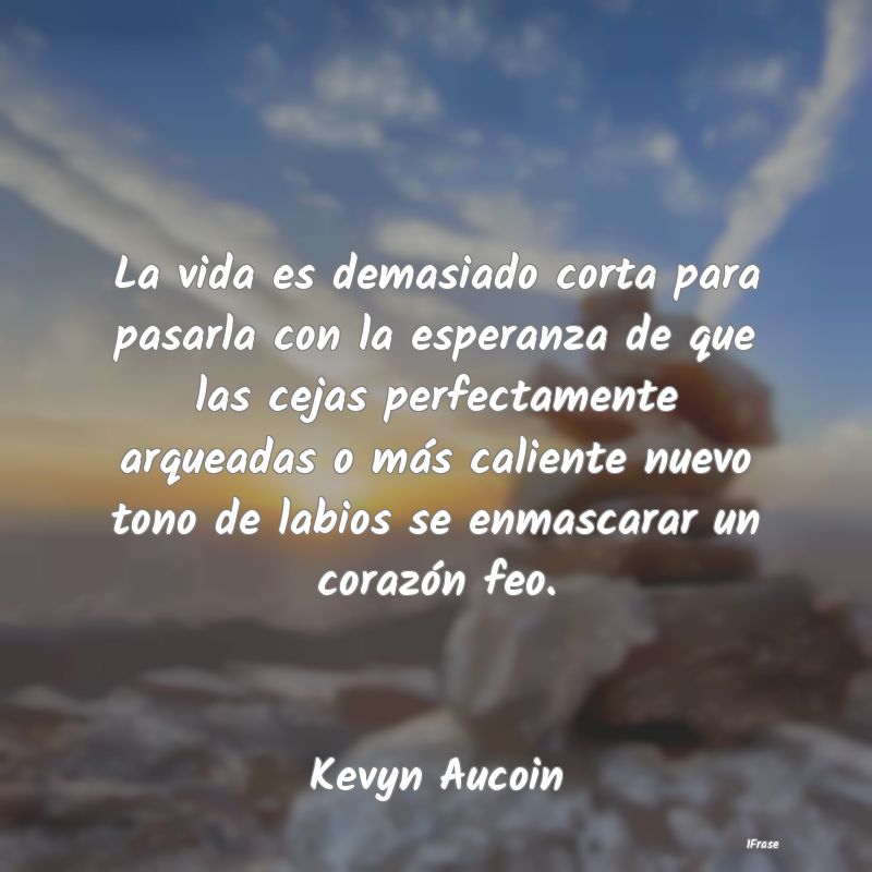 La vida es demasiado corta para pasarla con la esp...