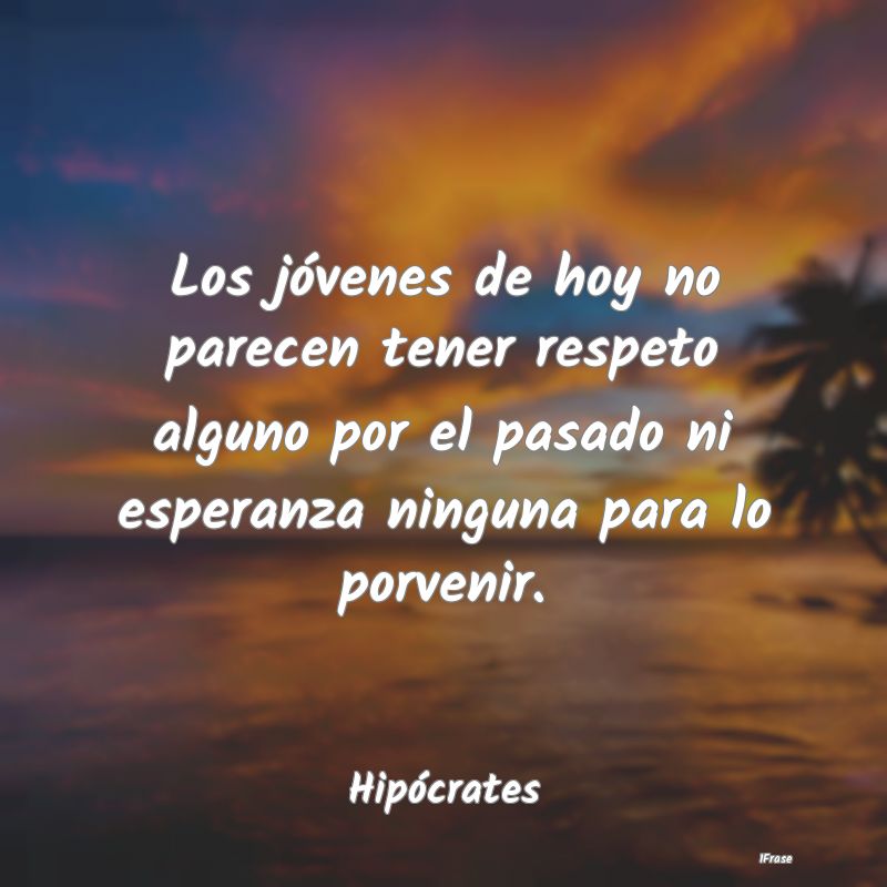 Los jóvenes de hoy no parecen tener respeto algun... Los jóvenes de hoy no parecen tener respeto algun...