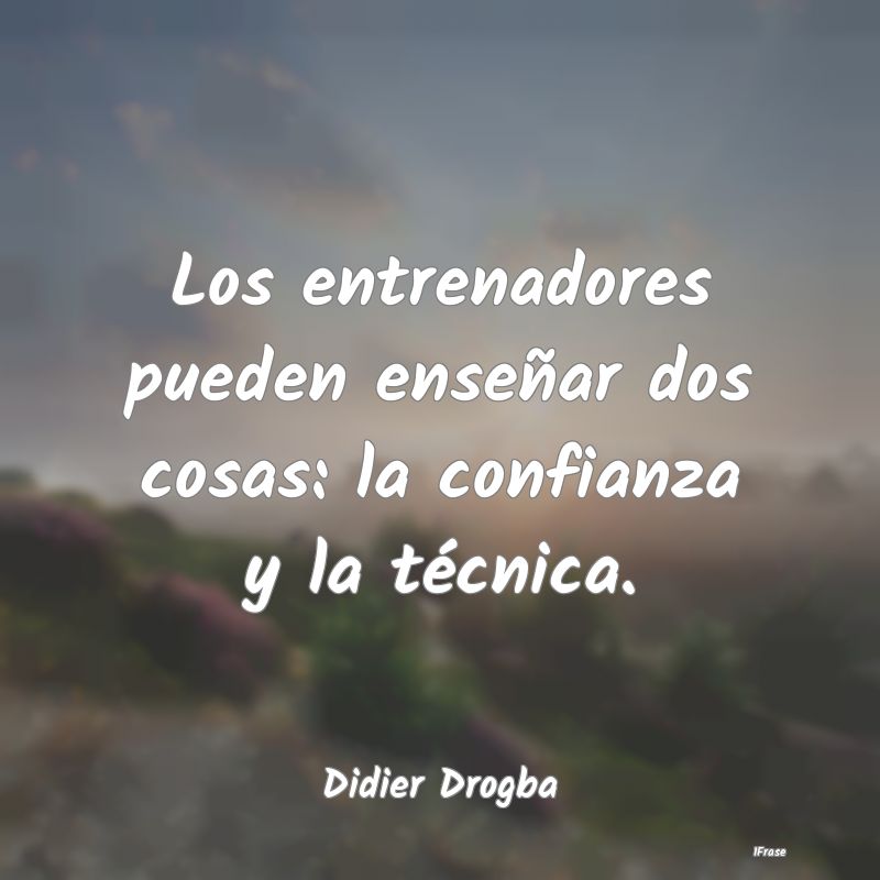 Los entrenadores pueden enseñar dos cosas: la con...