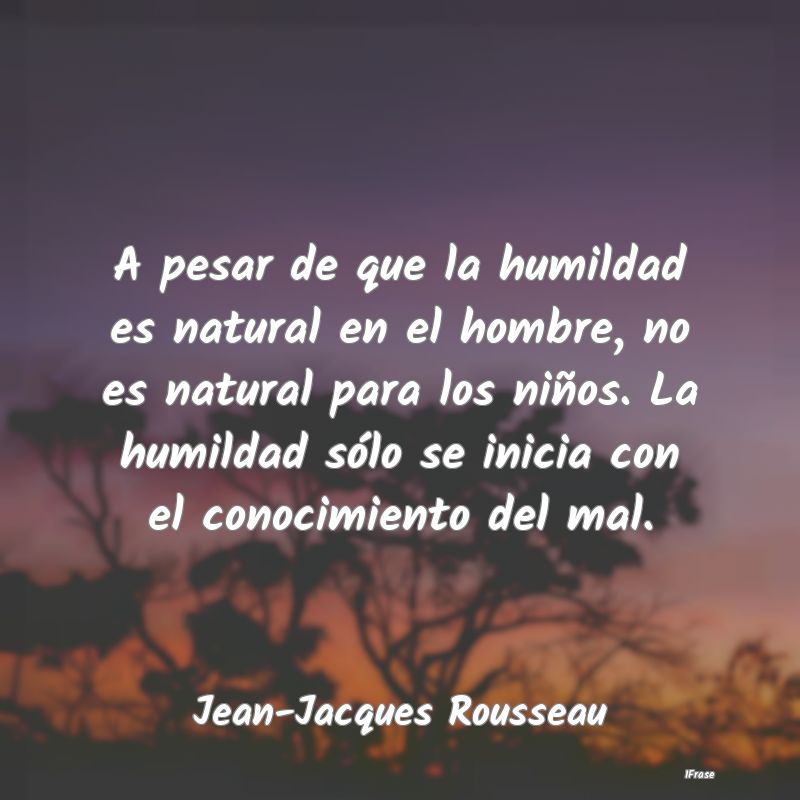 A pesar de que la humildad es natural en el hombre...