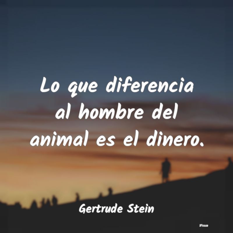 Lo que diferencia al hombre del animal es el diner...