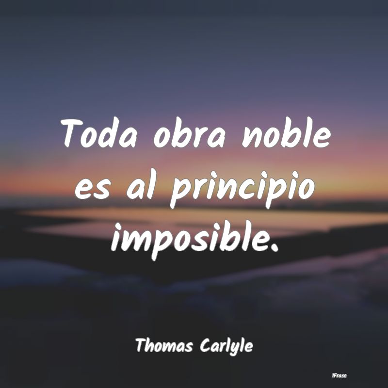 Toda obra noble es al principio imposible....