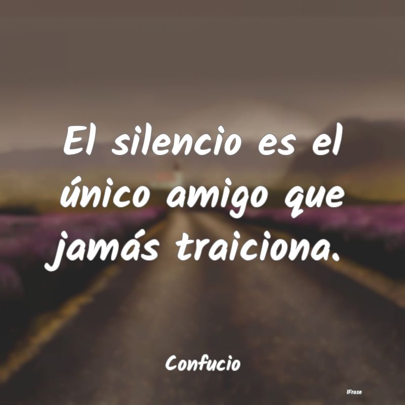 El silencio es el único amigo que jamás traicion...
