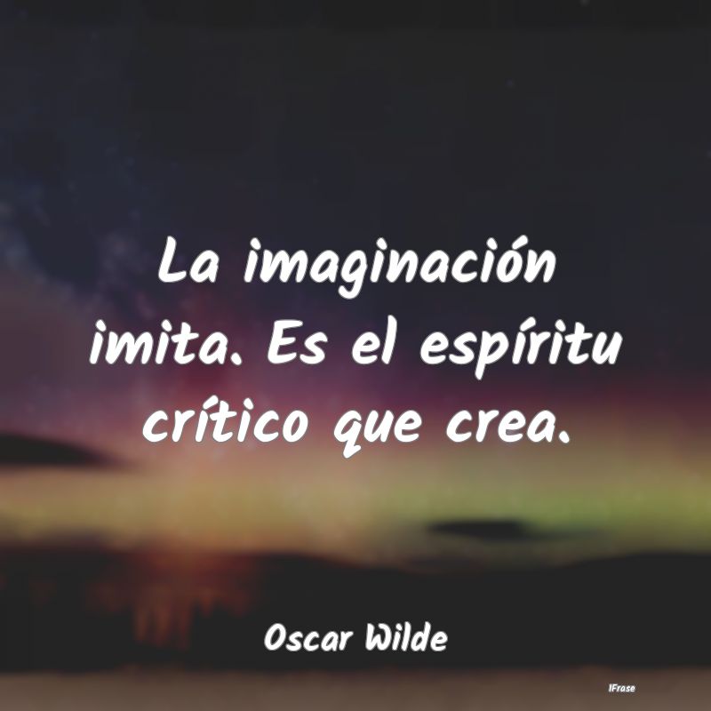 La imaginación imita. Es el espíritu crítico qu...