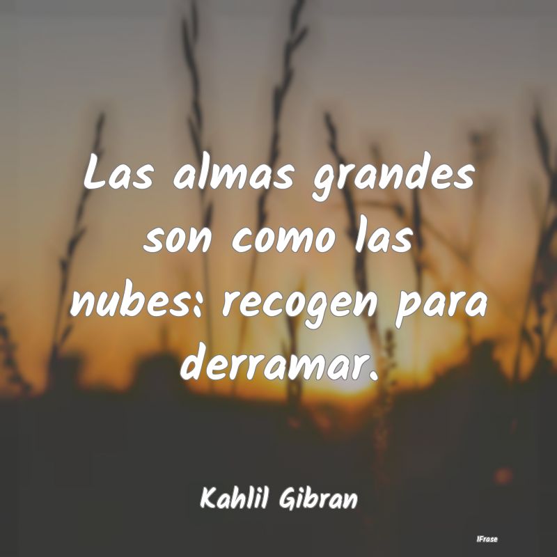 Las almas grandes son como las nubes: recogen para...