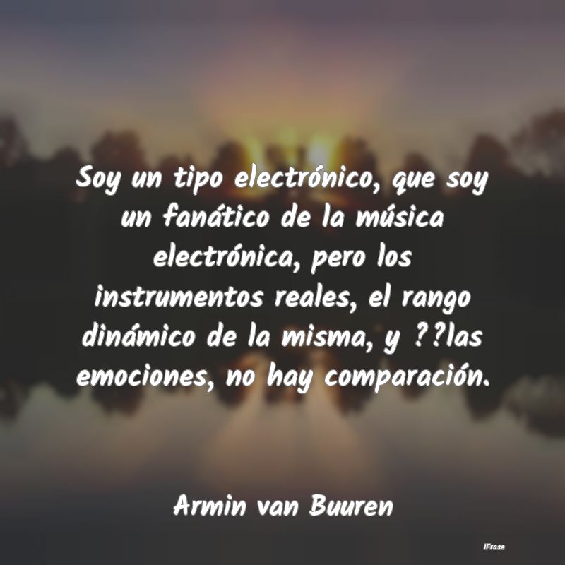 Soy un tipo electrónico, que soy un fanático de ...