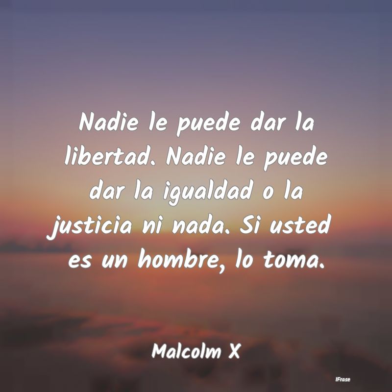 Nadie le puede dar la libertad. Nadie le puede dar...