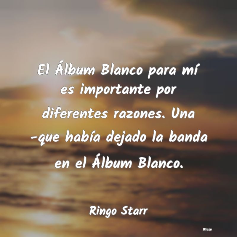 El Álbum Blanco para mí es importante por difere... El Álbum Blanco para mí es importante por difere...