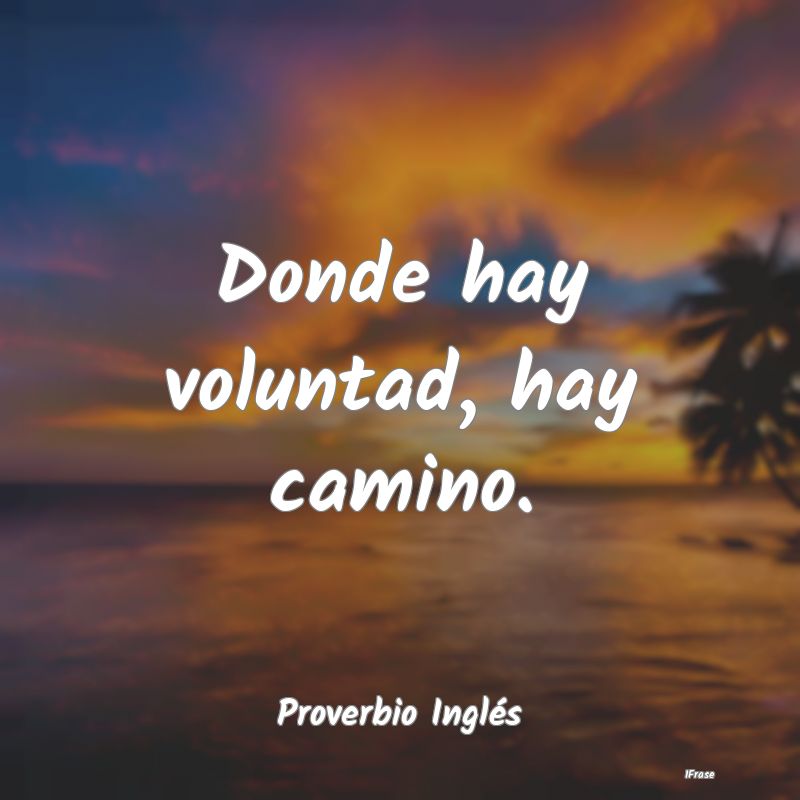 Donde hay voluntad, hay camino....