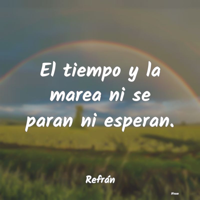 El tiempo y la marea ni se paran ni esperan....