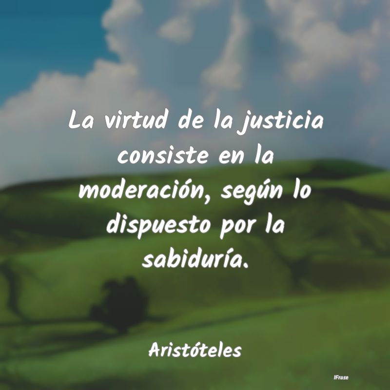 La virtud de la justicia consiste en la moderació...