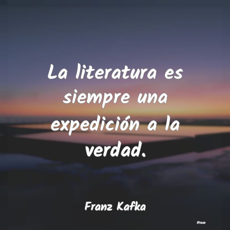 Frases de Literatura - La literatura es siempre una expedición a la verd...