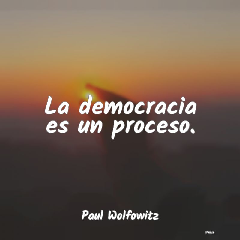 La democracia es un proceso....