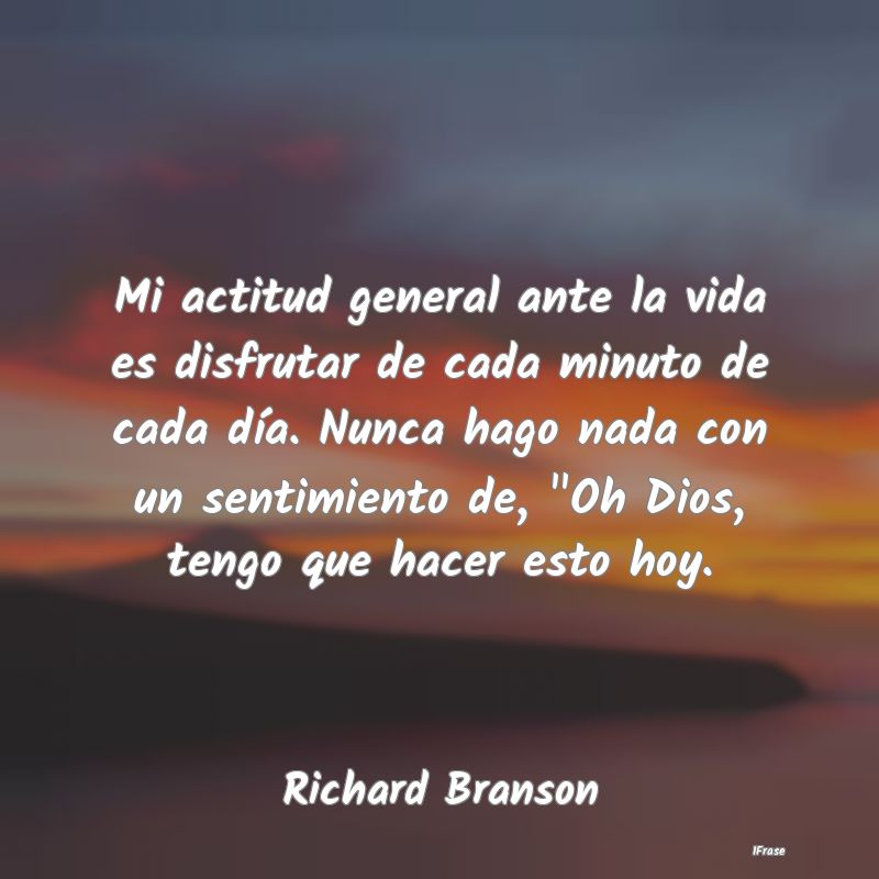 Mi actitud general ante la vida es disfrutar de ca...