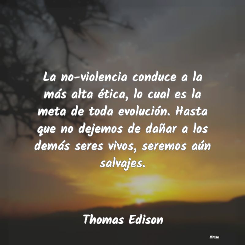 La no-violencia conduce a la más alta ética, lo ...