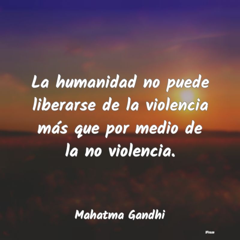 La humanidad no puede liberarse de la violencia m...