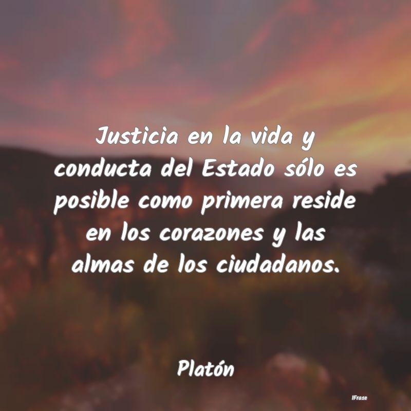 Justicia en la vida y conducta del Estado sólo es...