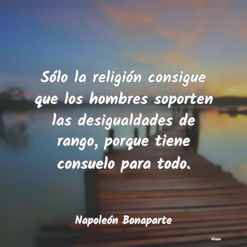 Sólo la religión consigue que los hombres soport...