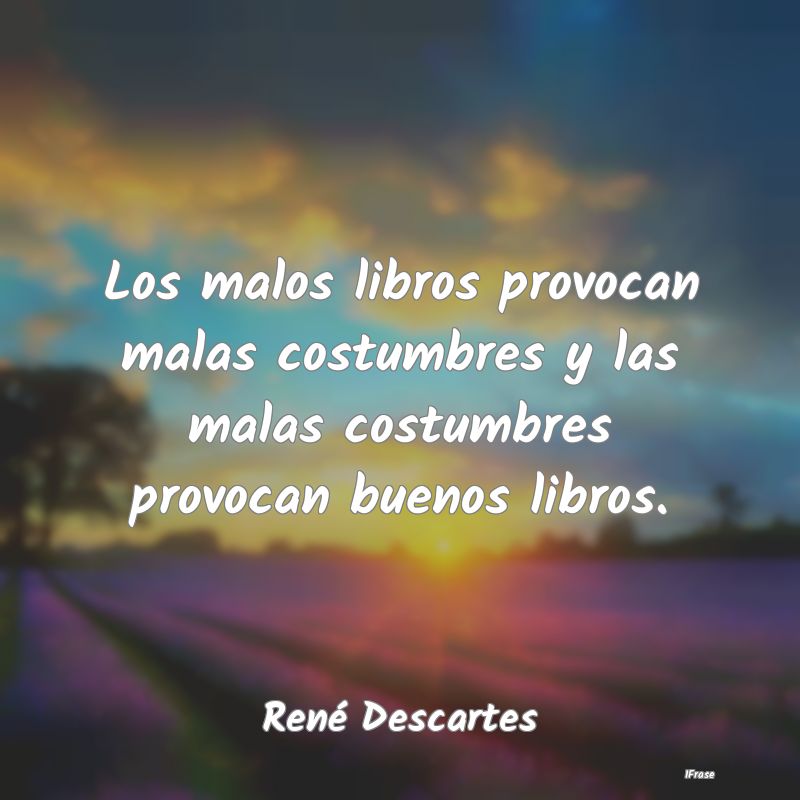 Los malos libros provocan malas costumbres y las m...